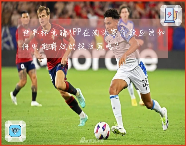 世界杯竞猜APP在淘汰赛阶段应该如何制定有效的投注策略？