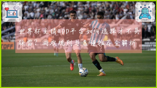 世界杯竞猜app平台如何选择才不易踩雷？游戏规则与靠谱推荐全解析