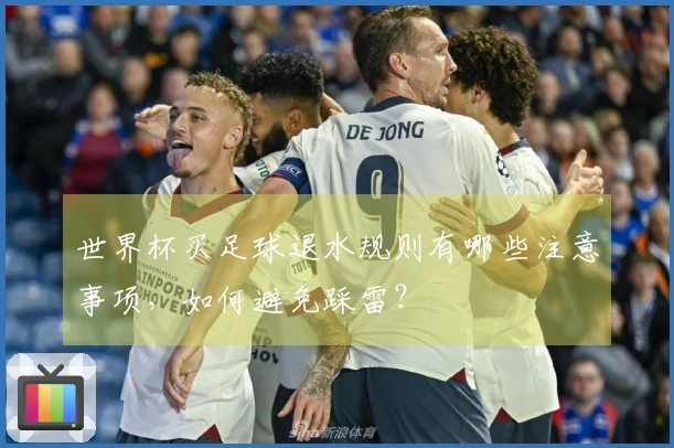 世界杯买足球退水规则有哪些注意事项，如何避免踩雷？