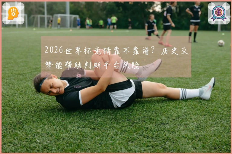 2026世界杯竞猜靠不靠谱？历史交锋能帮助判断平台风险